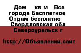 Дом 96 кв м - Все города Бесплатное » Отдам бесплатно   . Свердловская обл.,Североуральск г.